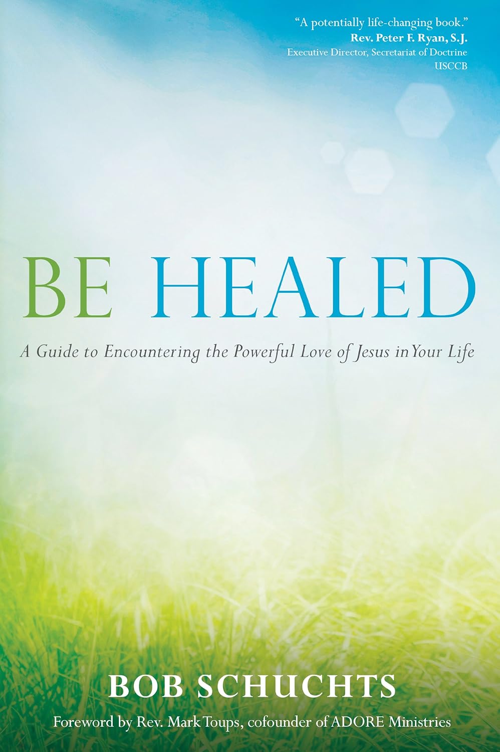 Be Healed A Guide to Encountering the Powerful Love of Jesus