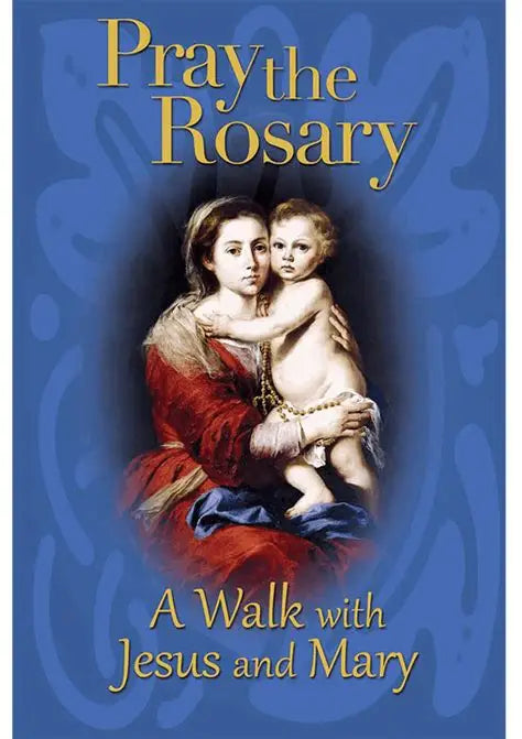 Pray the Rosary: A Walk with Jesus and Mary